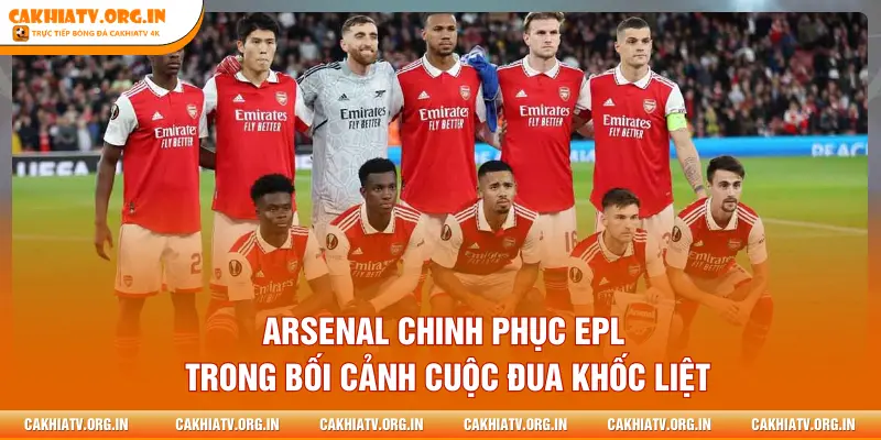 Arsenal chinh phục EPL trong bối cảnh cuộc đua khốc liệt