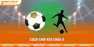 Cách Chơi Kèo Châu Á - Khai Mở Góc Nhìn Mới Cho Fan Bóng Đá