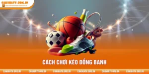 Cách Chơi Kèo Đồng Banh - Giải Mã Chi Tiết Chiến Thuật 2026