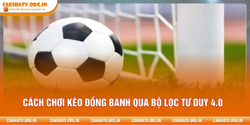 Cách chơi kèo đồng banh qua bộ lọc tư duy 4.0