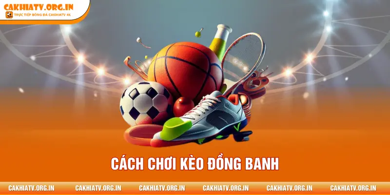 Cách Chơi Kèo Đồng Banh - Giải Mã Chi Tiết Chiến Thuật 2026