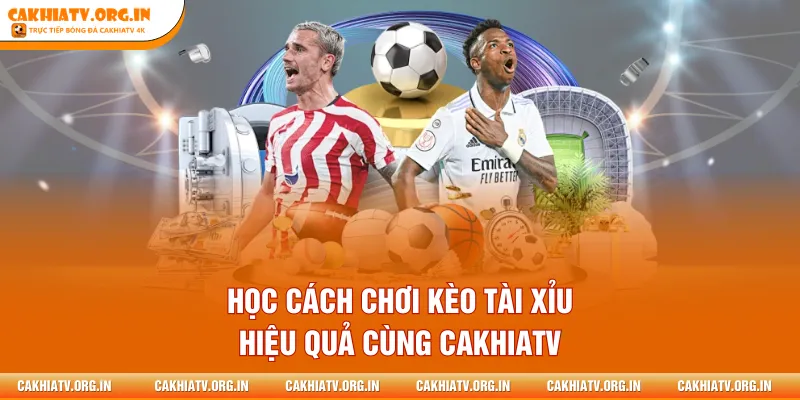 Học Cách Chơi Kèo Tài Xỉu Hiệu Quả Cùng Cakhiatv