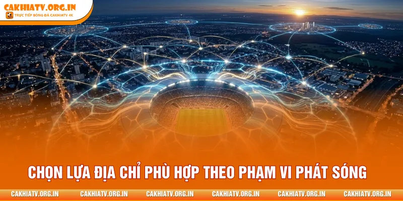 Chọn lựa địa chỉ phù hợp theo phạm vi phát sóng
