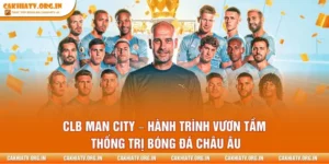 CLB Man City – Hành Trình Vươn Tầm Thống Trị Bóng Đá Châu Âu