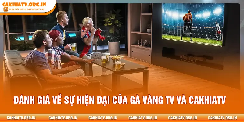 Đánh giá về sự hiện đại của GÀ VÀNG TV và CAKHIATV