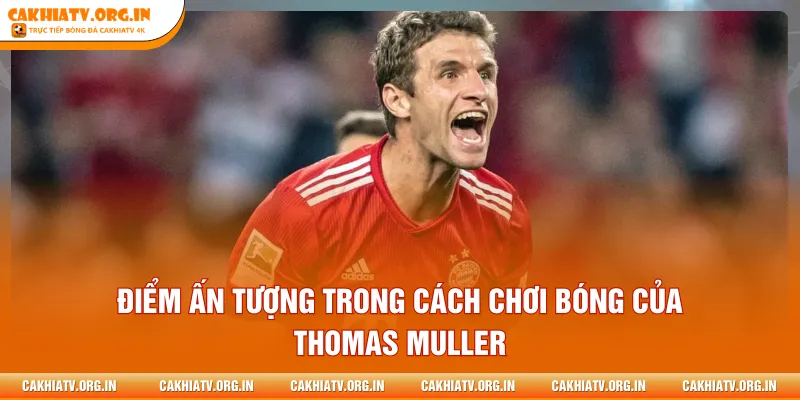 Điểm ấn tượng trong cách chơi bóng của Thomas Muller