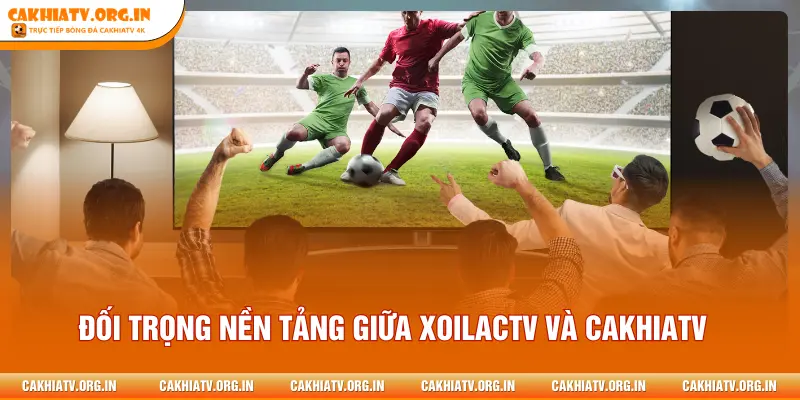 Đối trọng nền tảng giữa XOILACTV và CAKHIATV