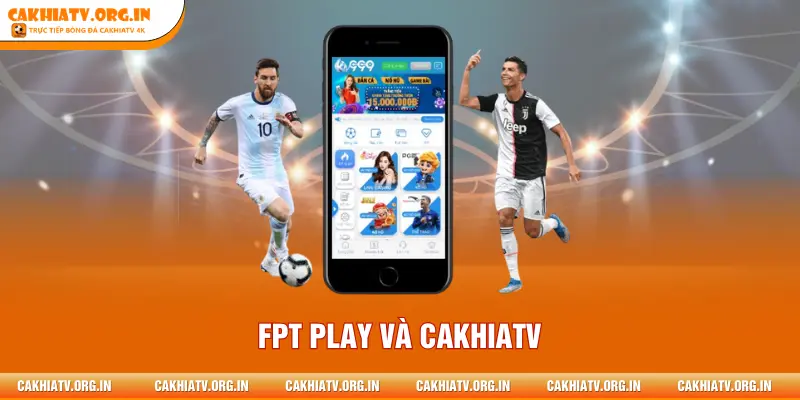 FPT PLAY Và CAKHIATV - Hệ Sinh Thái Bóng Đá Hiện Đại 2026