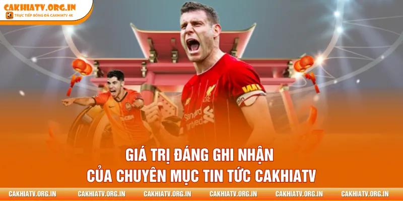 Giá trị đáng ghi nhận của chuyên mục tin tức CakhiaTV