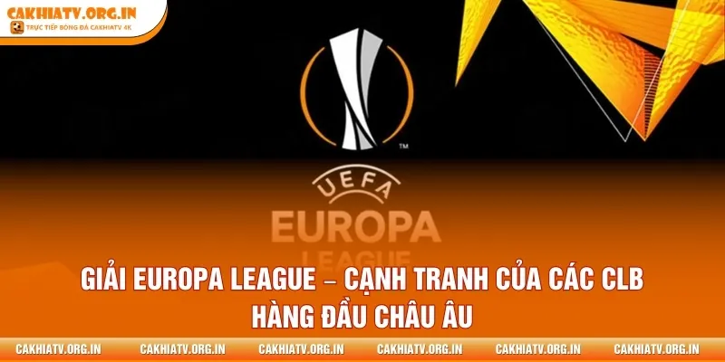 Giải Europa League – Cạnh Tranh Của Các CLB Hàng Đầu Châu Âu
