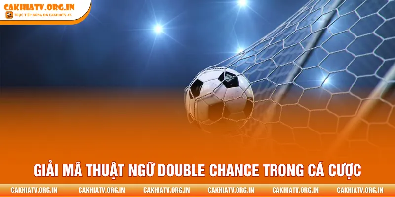 Giải mã thuật ngữ Double Chance trong cá cược