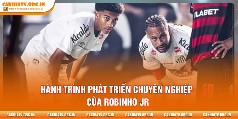 Hành trình phát triển chuyên nghiệp của Robinho Jr