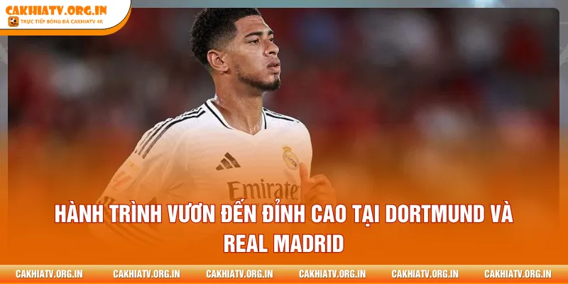 Hành trình vươn đến đỉnh cao tại Dortmund và Real Madrid