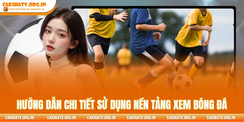Hướng dẫn chi tiết sử dụng nền tảng xem bóng đá