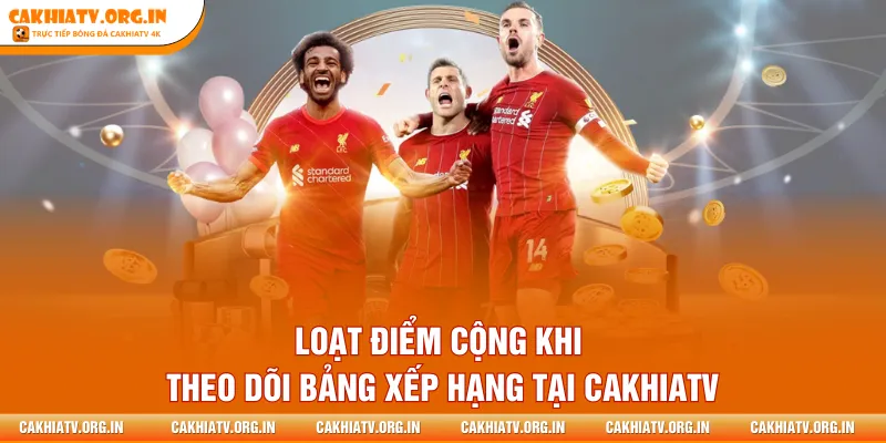 Loạt điểm cộng khi theo dõi bảng xếp hạng tại CakhiaTV