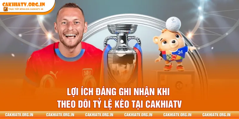 Lợi ích đáng ghi nhận khi theo dõi tỷ lệ kèo tại CakhiaTV