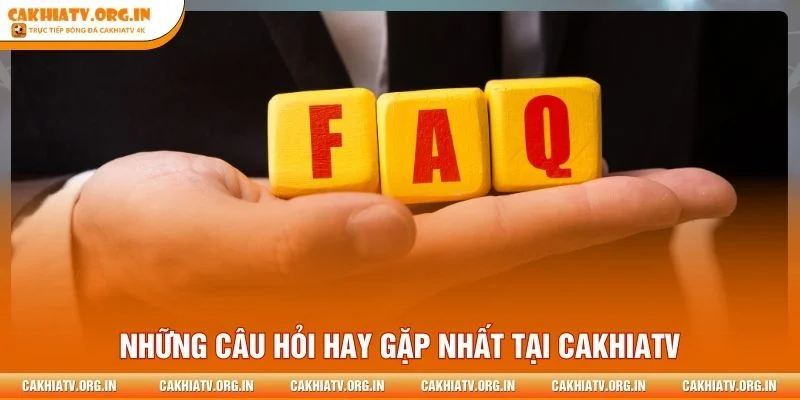 Những câu hỏi hay gặp nhất tại CakhiaTV