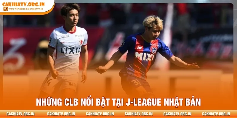 Những CLB nổi bật tại J-League Nhật Bản