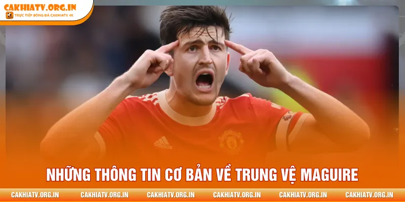 Những thông tin cơ bản về trung vệ Maguire