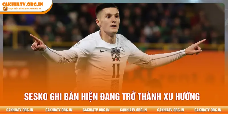 Sesko ghi bàn hiện đang trở thành xu hướng