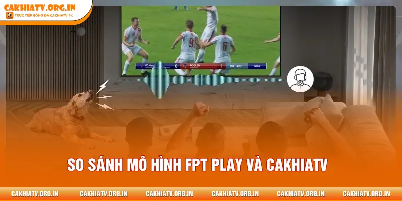 So sánh mô hình FPT PLAY và CAKHIATV