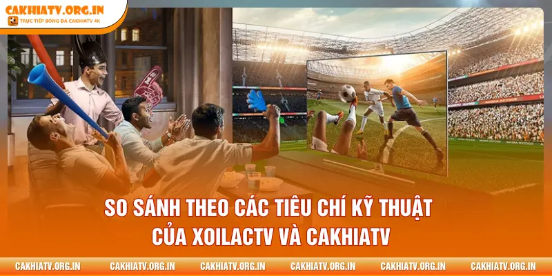 So sánh theo các tiêu chí kỹ thuật của XOILACTV và CAKHIATV