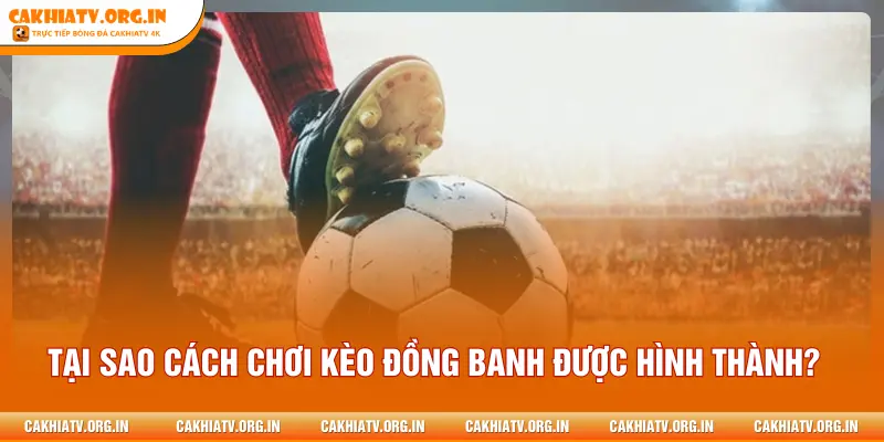 Tại sao cách chơi kèo đồng banh được hình thành?