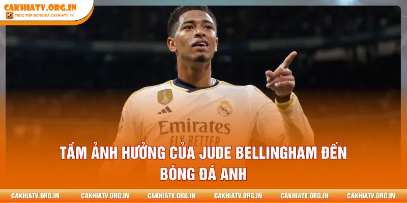 Tầm ảnh hưởng của Jude Bellingham đến bóng đá Anh