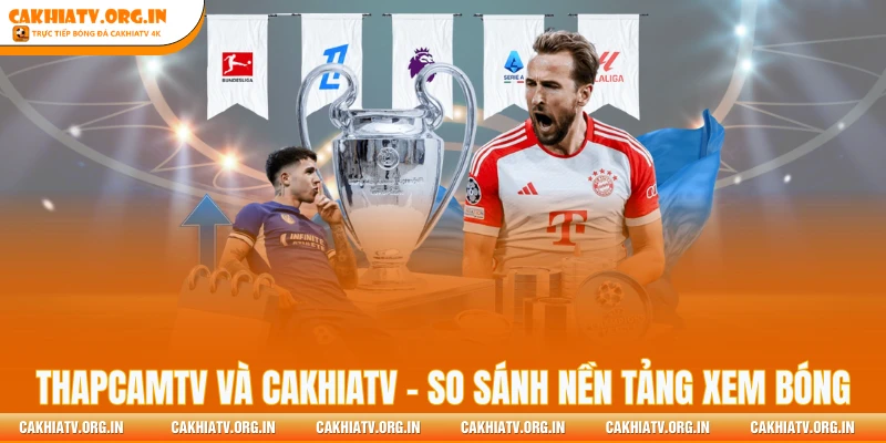 ThapCamTV Và CakhiaTV - So Sánh Nền Tảng Xem Bóng