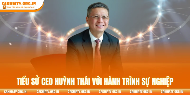 Tiểu sử CEO Huỳnh Thái với hành trình sự nghiệp