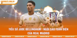 Tiểu Sử Jude Bellingham - Ngôi Sao Toàn Diện Của Real Madrid