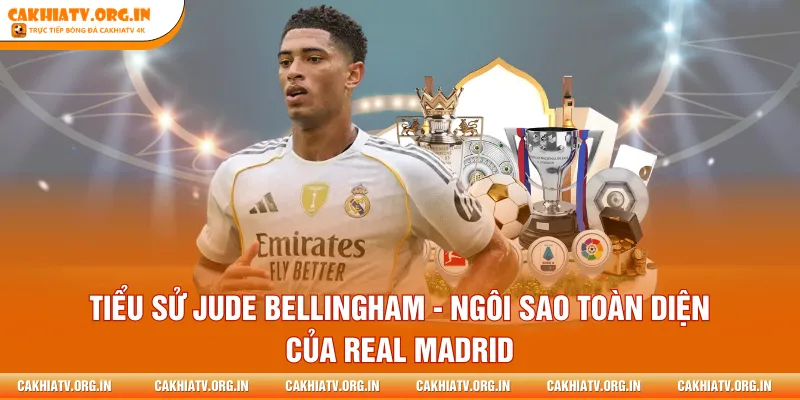 Tiểu Sử Jude Bellingham - Ngôi Sao Toàn Diện Của Real Madrid