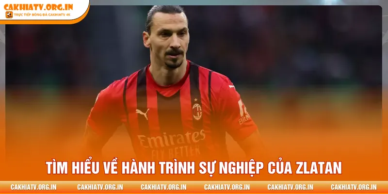 Tìm hiểu về hành trình sự nghiệp của Zlatan