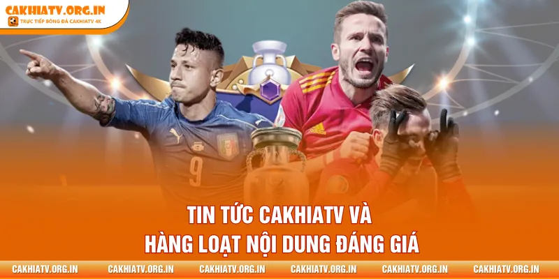 Tin tức CakhiaTV và hàng loạt nội dung đáng giá