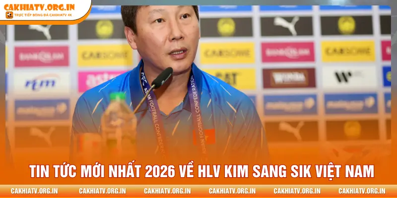 Tin tức mới nhất 2026 về HLV Kim Sang Sik Việt Nam