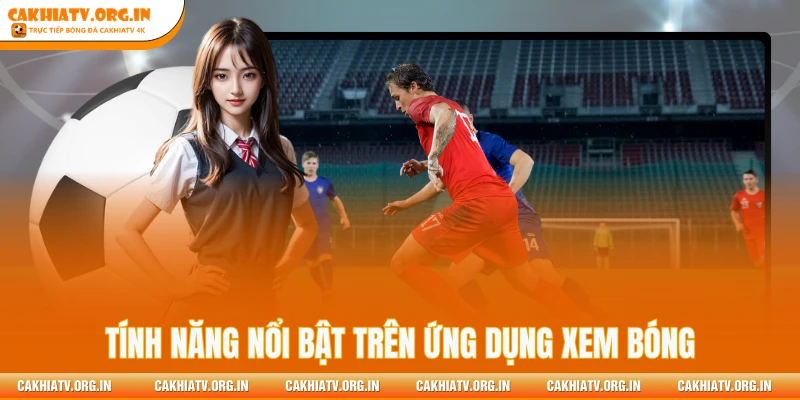 Tính năng nổi bật trên ứng dụng xem bóng