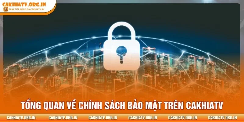 Tổng quan về Chính sách bảo mật trên CakhiaTV