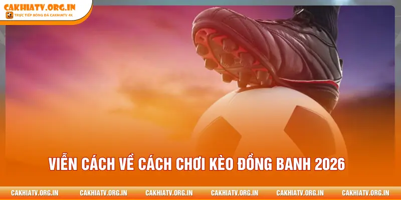 Viễn cách về cách chơi kèo đồng banh 2026